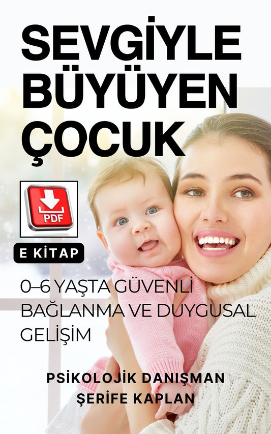 PSİKOLOJİK EBEVEYNLİK E KİTABI – SEVGİYLE BÜYÜYEN ÇOCUK: 0-6 YAŞTA GÜVENLİ BAĞLANMA VE DUYGUSAL GELİŞİM
